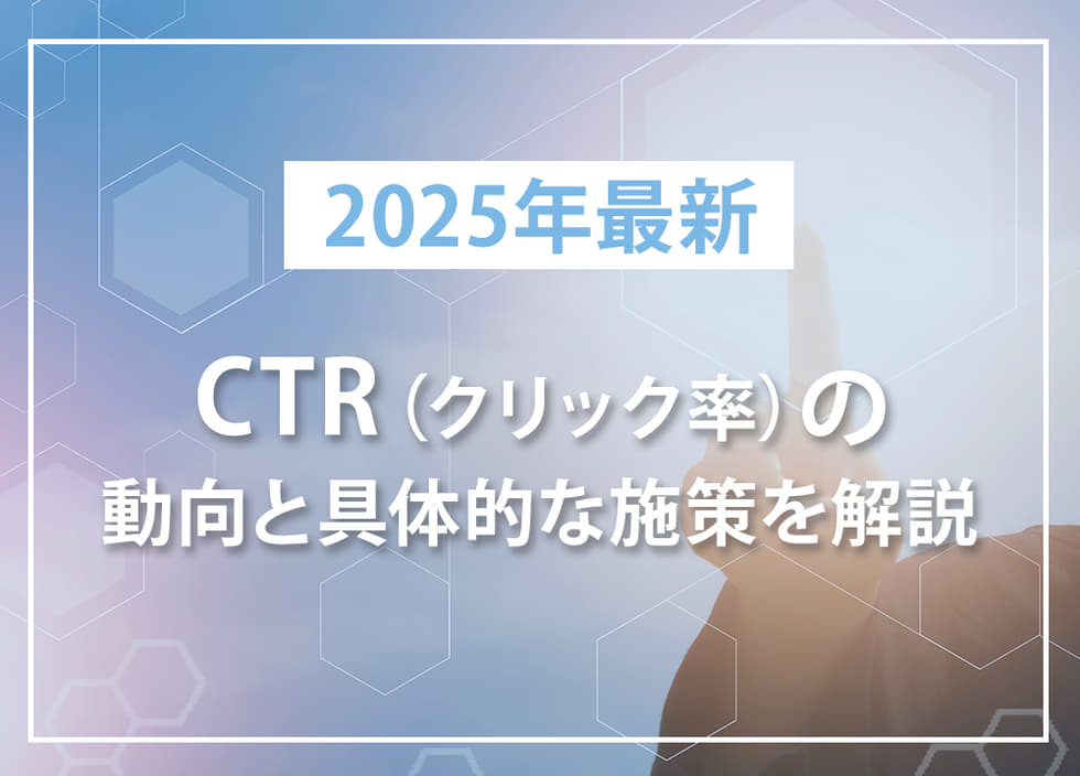 【2025年最新】CTR（クリック率）の動向と具体的な施策を解説