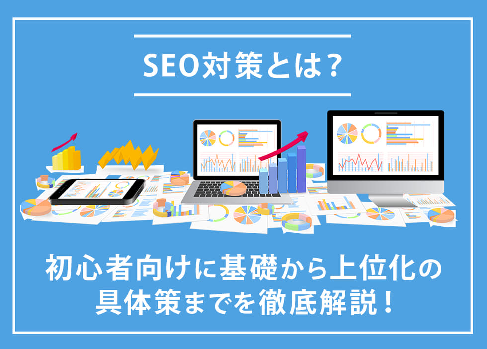 SEO対策とは？初心者向けに基礎から上位化の具体策までを徹底解説！