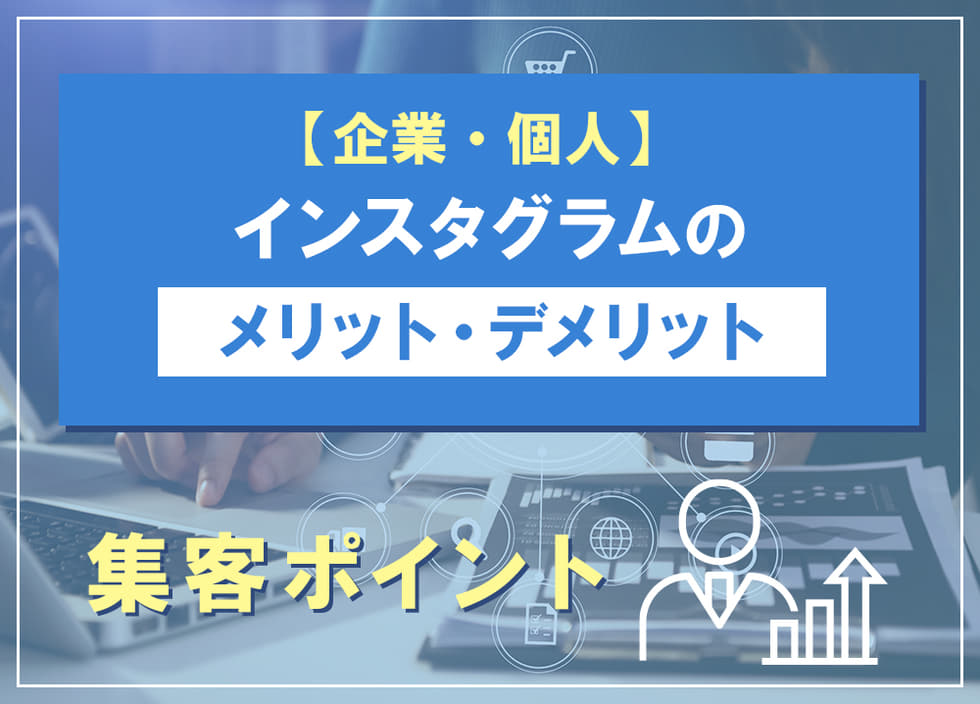 【企業・個人】インスタグラムのメリット・デメリットと集客ポイント