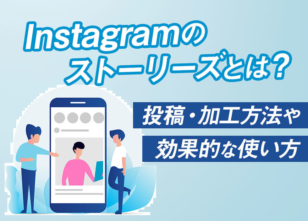 Instagramのストーリーズとは?投稿・加工方法や効果的な使い方