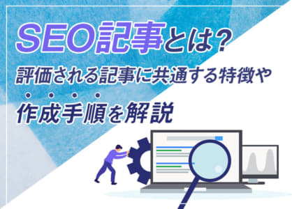 SEO記事とは？評価される記事に共通する特徴や作成手順を解説