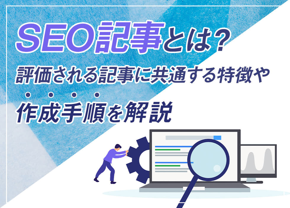 SEO記事とは？評価される記事に共通する特徴や作成手順を解説