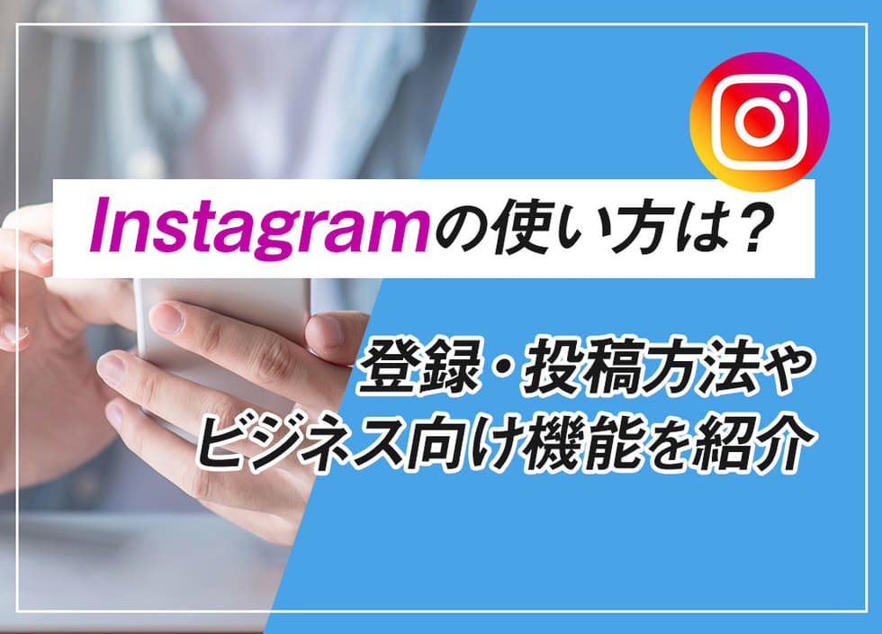 Instagramの使い方は？登録・投稿方法やビジネス向け機能を紹介