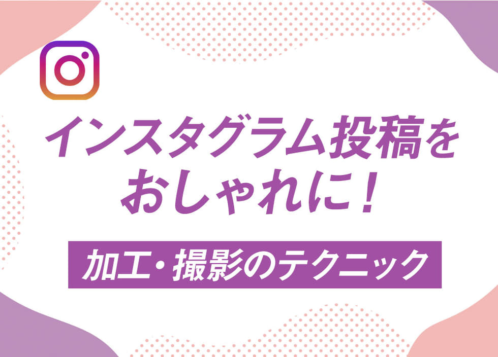 インスタグラム投稿をおしゃれに！加工・撮影のテクニック