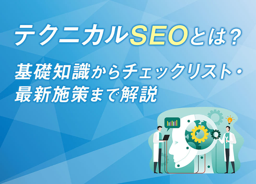 テクニカルSEOとは？基礎知識からチェックリスト・最新施策まで解説