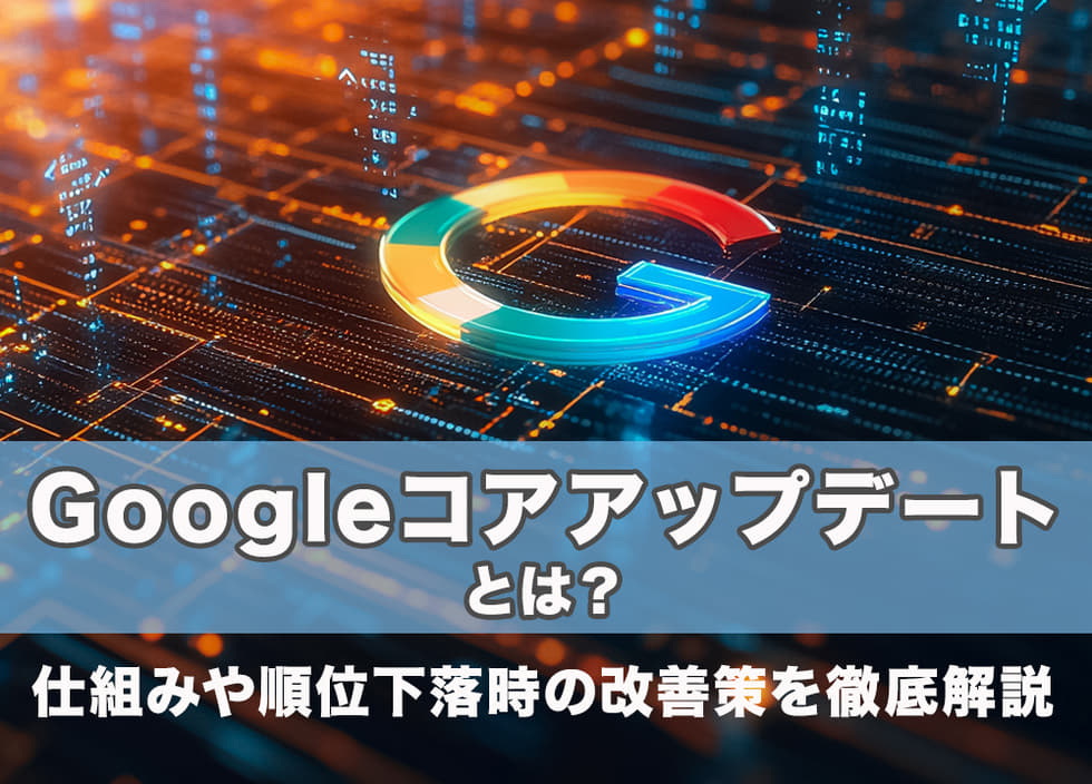 Googleコアアップデートとは？仕組みや順位下落時の改善策を徹底解説