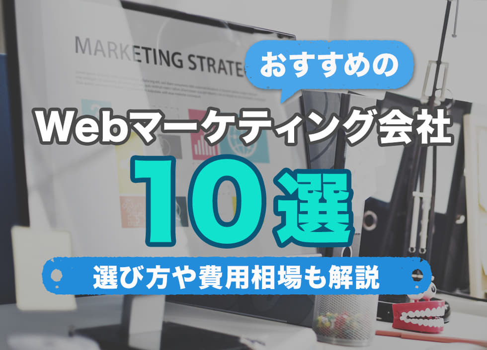 おすすめのWebマーケティング会社10選｜選び方や費用相場も解説