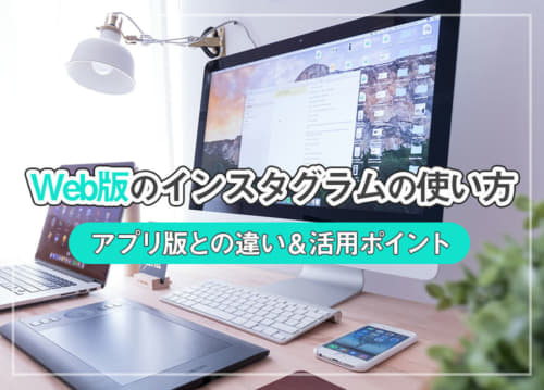 Web版のインスタグラムの使い方｜アプリ版との違い＆活用ポイント