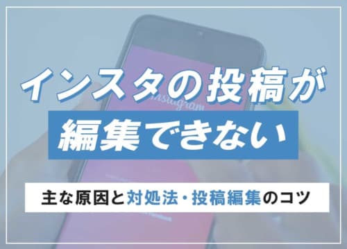 インスタの投稿が編集できない主な原因と対処法・投稿編集のコツ